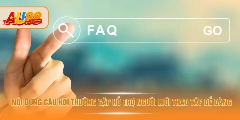Nội dung câu hỏi thường gặp hỗ trợ người mới thao tác dễ dàng