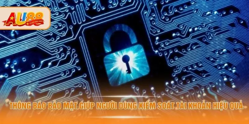 Chính Sách Bảo Mật AU88 - Xác Minh Giúp Tránh Rò Rỉ Dữ Liệu Thông báo bảo mật giúp người dùng kiểm soát tài khoản hiệu quả